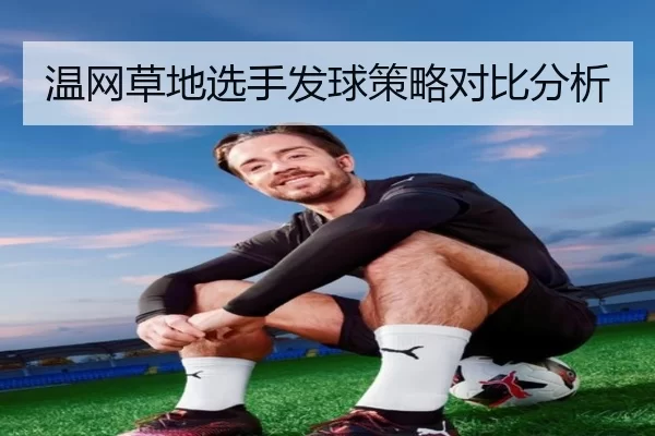 温网草地选手发球策略对比分析